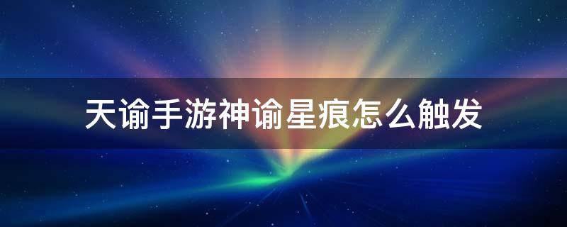 天谕手游神谕星痕怎么触发（天谕手游星痕任务）