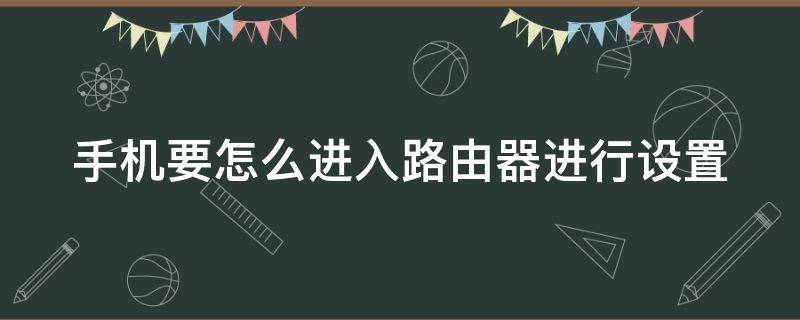 手机要怎么进入路由器进行设置（手机怎么进入路由器设置密码）