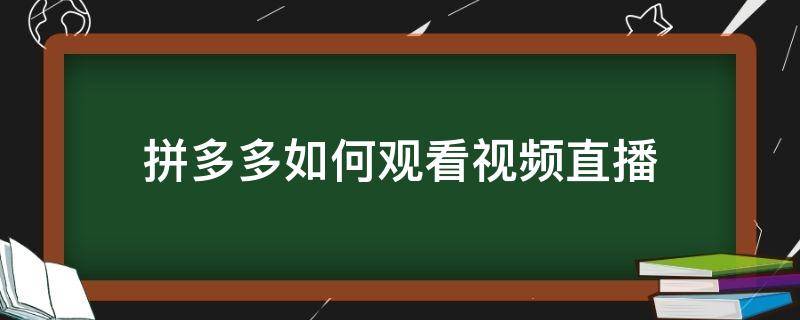 拼多多如何观看视频直播（拼多多直播怎么播视频）