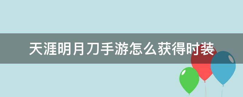 天涯明月刀手游怎么获得时装（天涯明月刀手游时装获取）