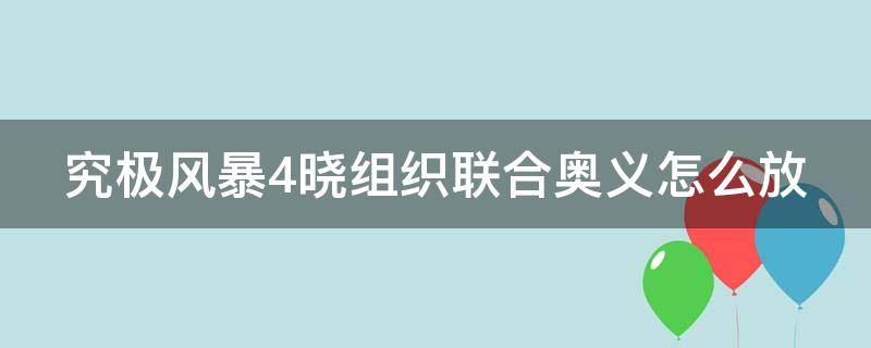 究极风暴4晓组织联合奥义怎么放 究极风暴四晓组织联手奥义