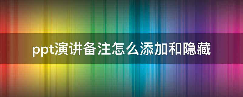 ppt演讲备注怎么添加和隐藏 ppt如何添加演讲备注