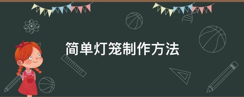 简单灯笼制作方法 简单灯笼制作方法二年级