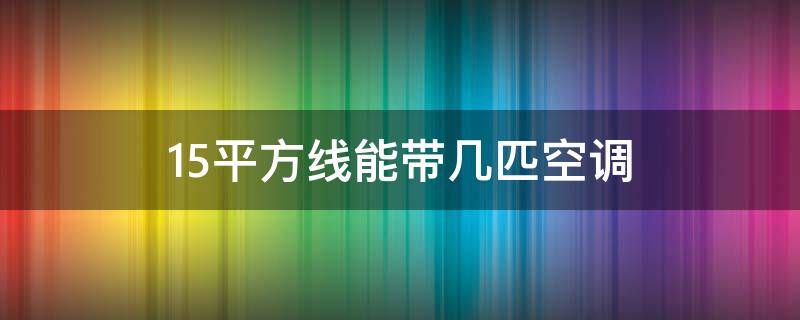 1.5平方线能带几匹空调（2.5平方线能带1.5匹空调）