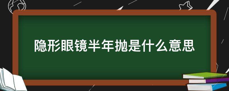 隐形眼镜半年抛是什么意思 隐形眼镜区别半年抛