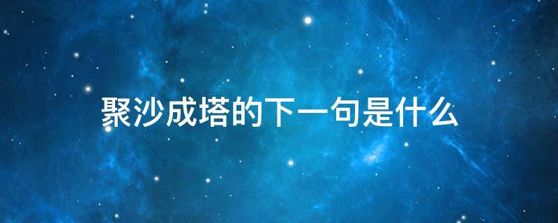 聚沙成塔的下一句是什么 聚沙成塔的意思