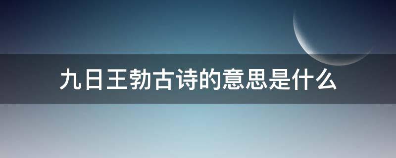 九日王勃古诗的意思是什么（古诗《九日》王勃）