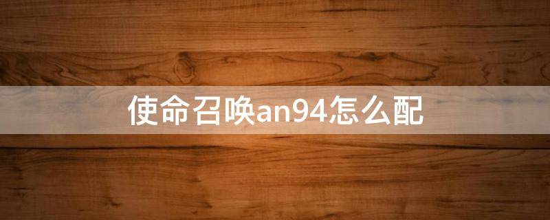 使命召唤an94怎么配 使命召唤AN94怎么搭配