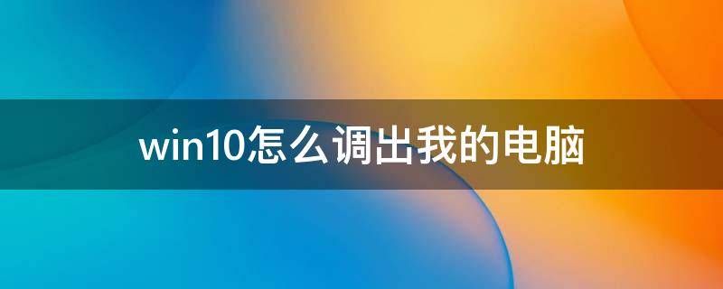 win10怎么调出我的电脑（win10怎么调出我的电脑到桌面）