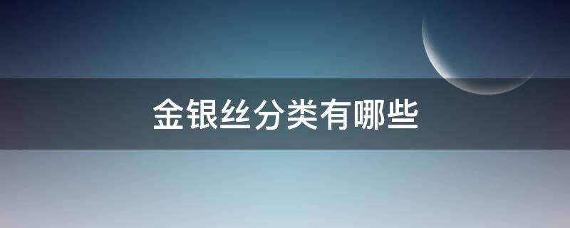 金银丝分类有哪些（金银丝百科）