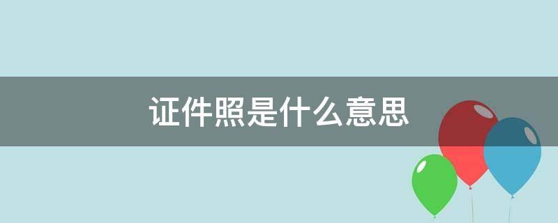 证件照是什么意思 手持证件照是什么意思