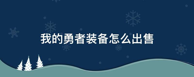 我的勇者装备怎么出售（我的勇者装备在哪）