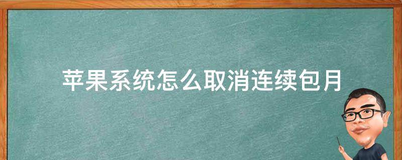 苹果系统怎么取消连续包月 苹果系统怎么取消连续包月会员