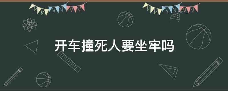 开车撞死人要坐牢吗