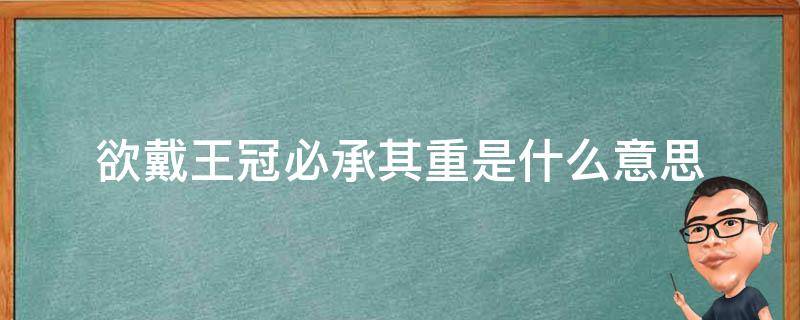 欲戴王冠必承其重是什么意思 欲戴王冠必先承其重是什么意思