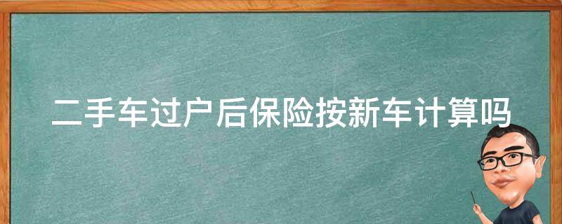 二手车过户后保险按新车计算吗 二手车过户后保险是按新车算吗