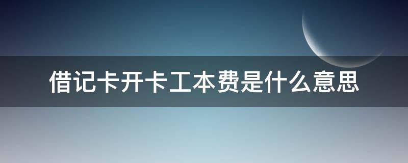 借记卡开卡工本费是什么意思（什么叫借记卡开卡工本费）