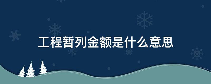 工程暂列金额是什么意思（工程中的暂列金额一般干什么的）