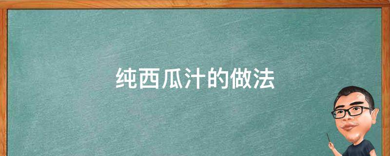 纯西瓜汁的做法（自己做西瓜汁的做法）