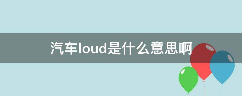 汽车loud是什么意思啊（loud是什么意思）