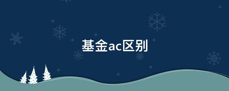 基金ac区别 基金 ac区别