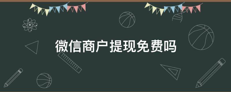 微信商户提现免费吗 微信商户提现怎么免费