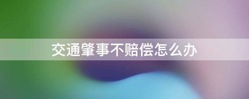 交通肇事不赔偿怎么办 发生交通事故肇事者不赔偿怎么办