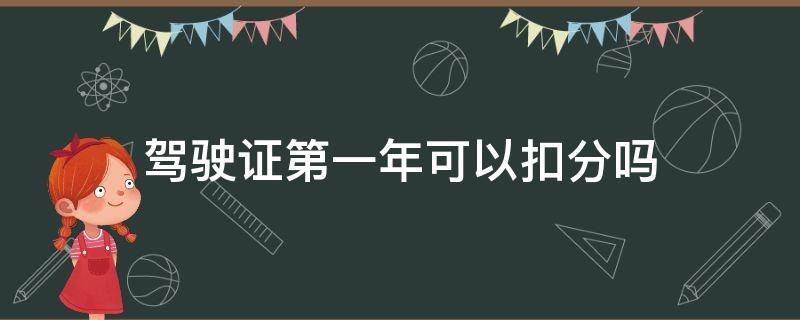 驾驶证第一年可以扣分吗（驾驶证第一年可以扣分吗?最多扣多少）