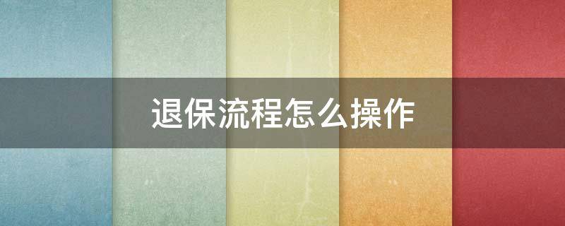 退保流程怎么操作 社保退保流程怎么操作