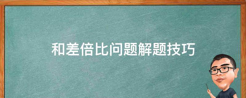 和差倍比问题解题技巧（和差倍比问题解题技巧行测）