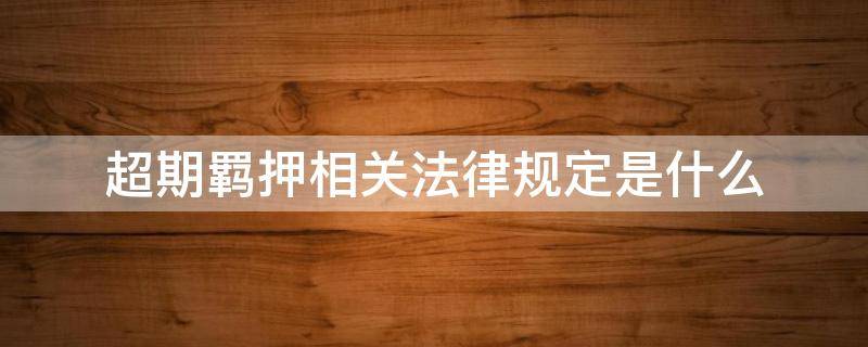 超期羁押相关法律规定是什么 什么情况算是超期羁押