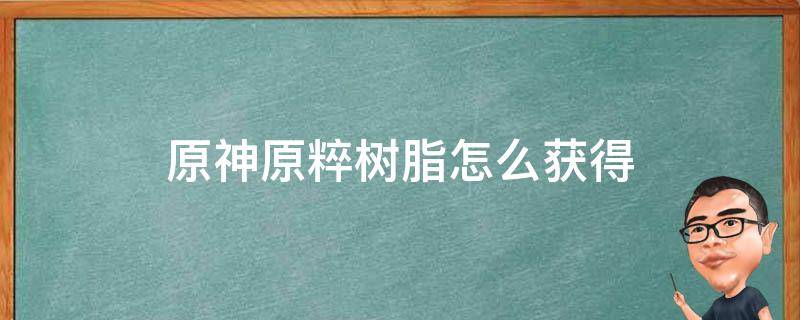 原神原粹树脂怎么获得 原神脆弱树脂怎么获得