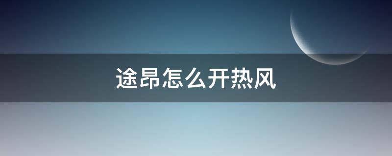 途昂怎么开热风（途昂怎么开热风和冷风）