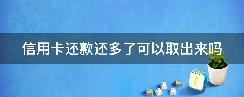 信用卡还款还多了可以取出来吗（信用卡 还款 还多了）