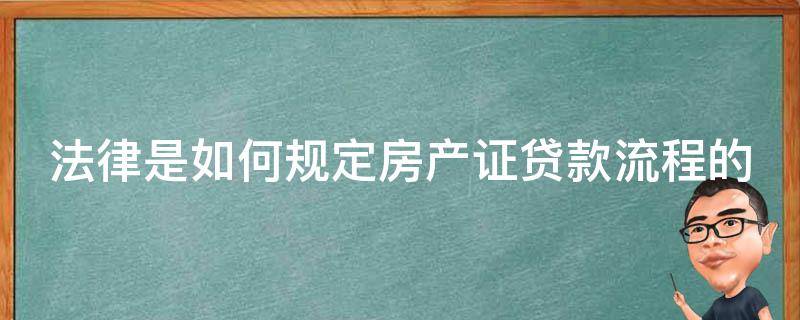 法律是如何规定房产证贷款流程的（房产证贷款是怎么贷的）