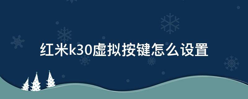 红米k30虚拟按键怎么设置（红米k30pro虚拟按键怎么关）