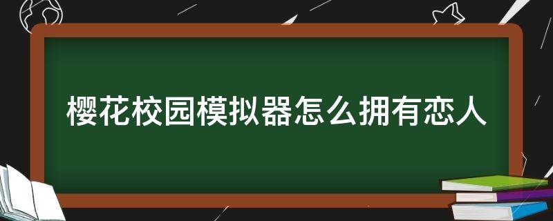 樱花校园模拟器怎么拥有恋人 樱花校园之恋爱模拟器