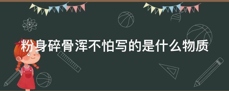 粉身碎骨浑不怕写的是什么物质 粉身碎骨浑不怕写的是什么东西