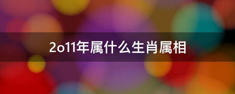 2o11年属什么生肖属相（2012年生肖）