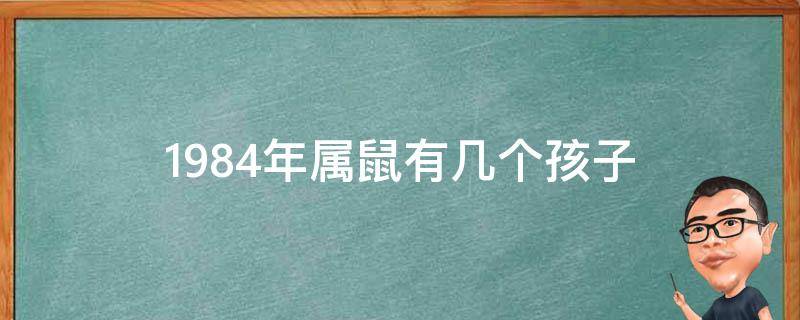 1984年属鼠有几个孩子 1984年属鼠人命里有几个子女