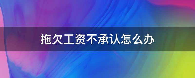 拖欠工资不承认怎么办 老板欠工资不承认怎么办