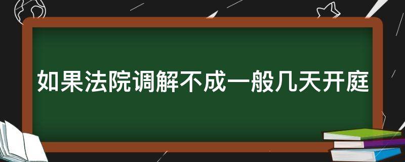 如果法院调解不成一般几天开庭 如果法院调解不成一般几天开庭审理