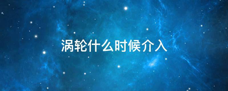 涡轮什么时候介入 缤智1.5t涡轮什么时候介入