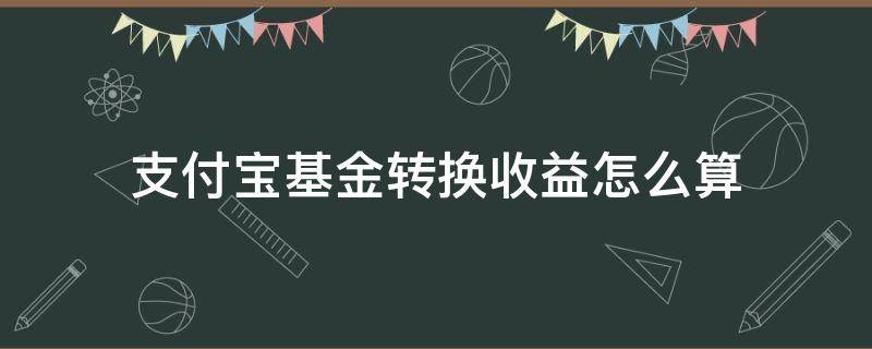 支付宝基金转换收益怎么算 支付宝基金收益如何转出