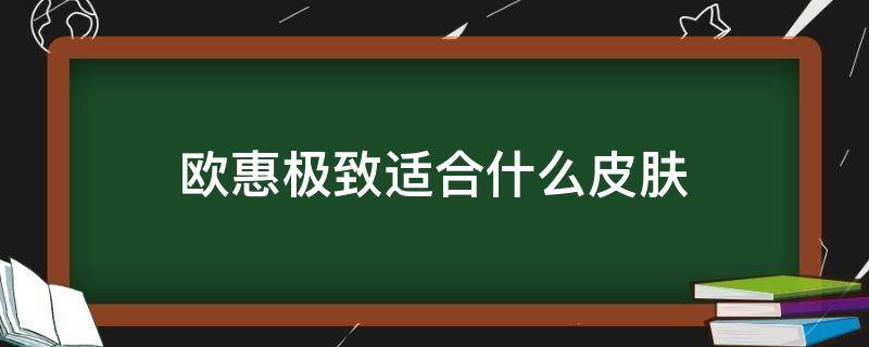 欧惠极致适合什么皮肤 欧惠极致适合什么皮肤用