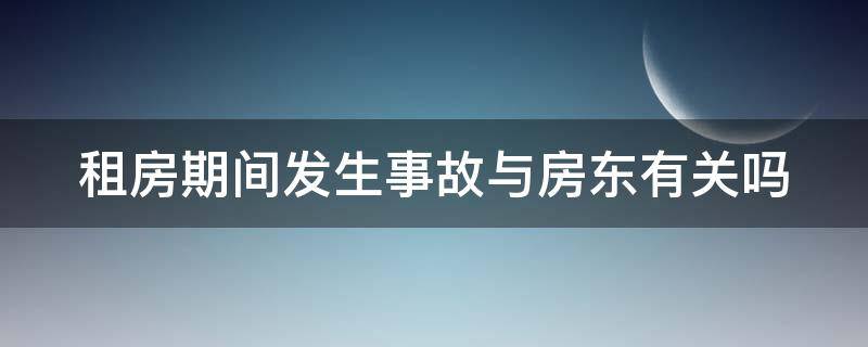 租房期间发生事故与房东有关吗 租房子发生事故房东有责任