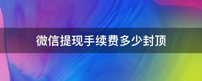 微信提现手续费多少封顶 微信提现手续费多少