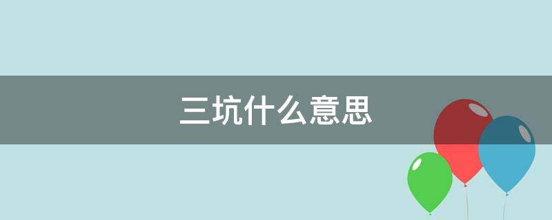 三坑什么意思（三坑什么意思?）