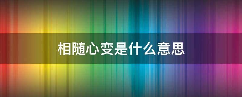 相随心变是什么意思 相随而变的意思