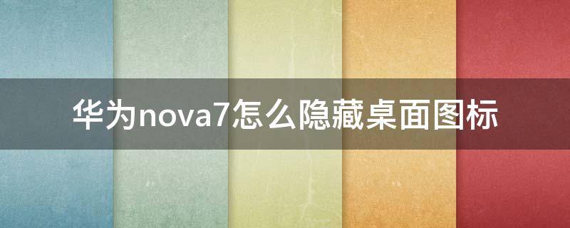 华为nova7怎么隐藏桌面图标（华为nova8怎么隐藏桌面图标）
